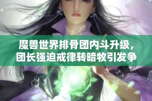 魔兽世界排骨团内斗升级，团长强迫戒律转暗牧引发争议