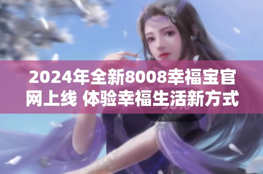 2024年全新8008幸福宝官网上线 体验幸福生活新方式