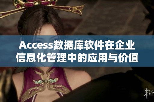 Access数据库软件在企业信息化管理中的应用与价值探讨