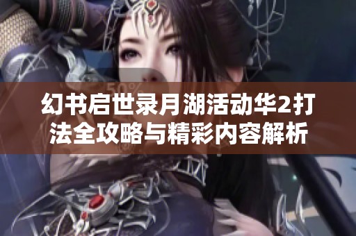 幻书启世录月湖活动华2打法全攻略与精彩内容解析