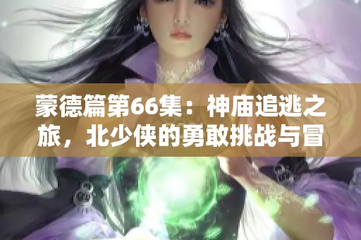 蒙德篇第66集：神庙追逃之旅，北少侠的勇敢挑战与冒险故事