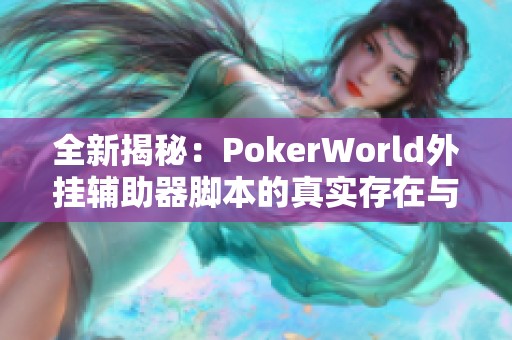 全新揭秘：PokerWorld外挂辅助器脚本的真实存在与效果分析