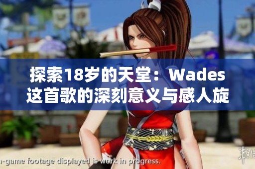 探索18岁的天堂：Wades这首歌的深刻意义与感人旋律