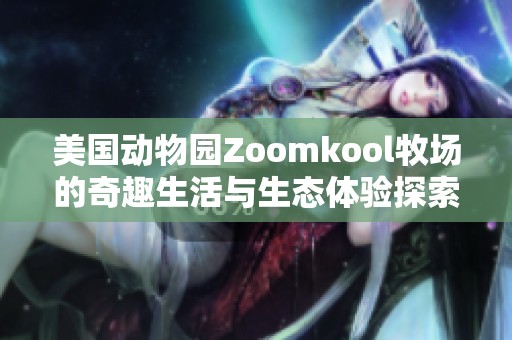 美国动物园Zoomkool牧场的奇趣生活与生态体验探索