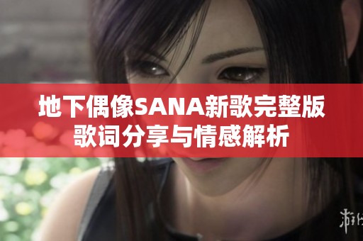 地下偶像SANA新歌完整版歌词分享与情感解析