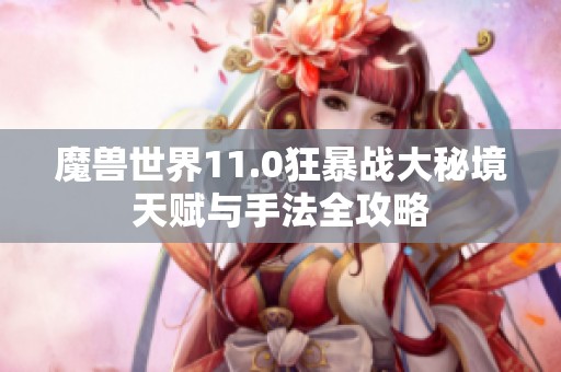 魔兽世界11.0狂暴战大秘境天赋与手法全攻略