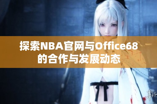 探索NBA官网与Office68的合作与发展动态