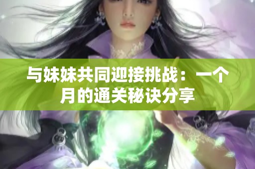 与妹妹共同迎接挑战：一个月的通关秘诀分享