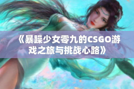 《暴躁少女零九的CSGO游戏之旅与挑战心路》