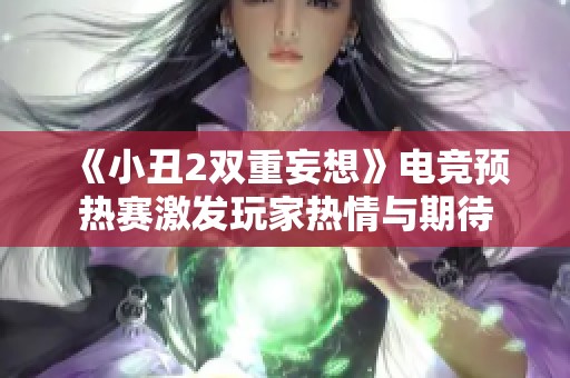 《小丑2双重妄想》电竞预热赛激发玩家热情与期待