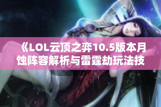 《LOL云顶之弈10.5版本月蚀阵容解析与雷霆劫玩法技巧》