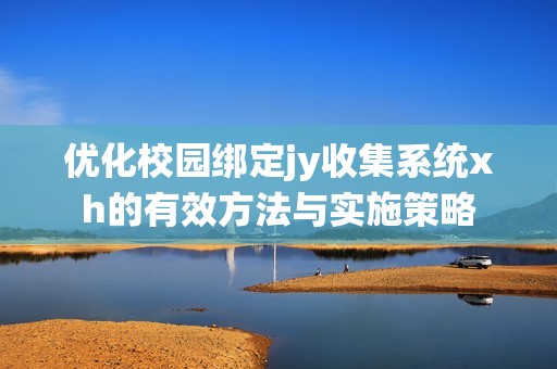 优化校园绑定jy收集系统xh的有效方法与实施策略