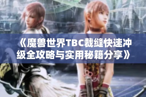 《魔兽世界TBC裁缝快速冲级全攻略与实用秘籍分享》