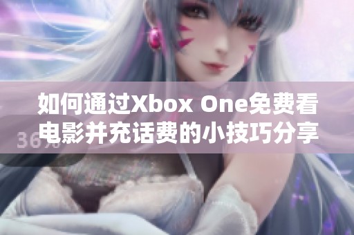 如何通过Xbox One免费看电影并充话费的小技巧分享