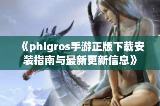 《phigros手游正版下载安装指南与最新更新信息》