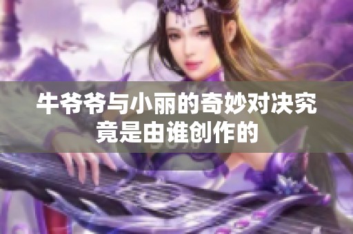 牛爷爷与小丽的奇妙对决究竟是由谁创作的