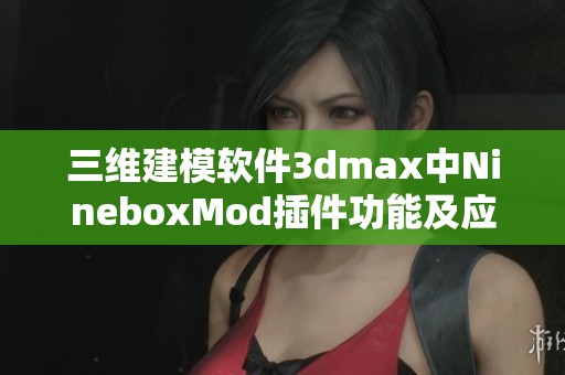 三维建模软件3dmax中NineboxMod插件功能及应用解析