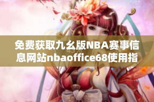 免费获取九幺版NBA赛事信息网站nbaoffice68使用指南