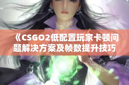 《CSGO2低配置玩家卡顿问题解决方案及帧数提升技巧解析》