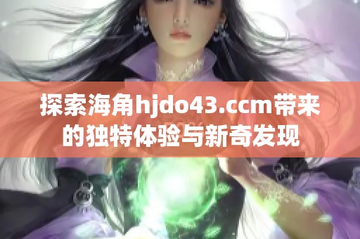 探索海角hjdo43.ccm带来的独特体验与新奇发现