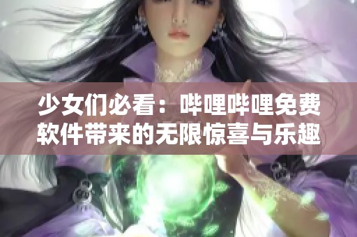 少女们必看：哔哩哔哩免费软件带来的无限惊喜与乐趣