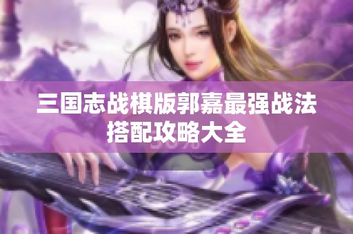 三国志战棋版郭嘉最强战法搭配攻略大全