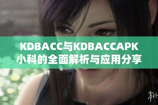 KDBACC与KDBACCAPK小科的全面解析与应用分享