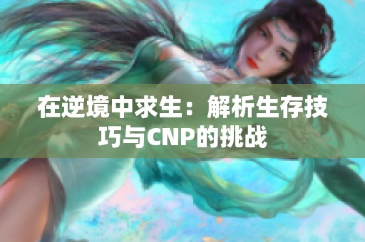 在逆境中求生：解析生存技巧与CNP的挑战