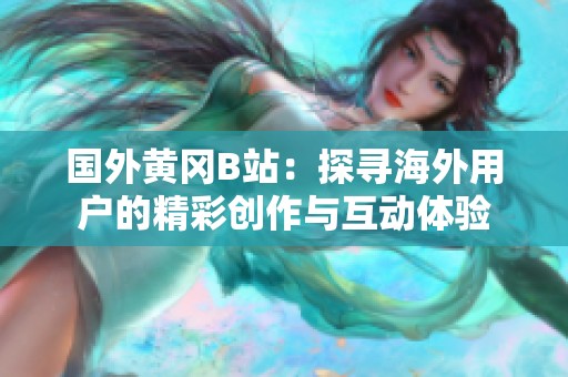 国外黄冈B站：探寻海外用户的精彩创作与互动体验