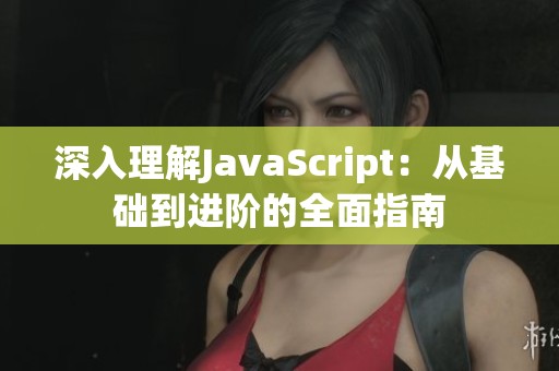 深入理解JavaScript：从基础到进阶的全面指南