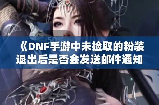 《DNF手游中未捡取的粉装退出后是否会发送邮件通知》