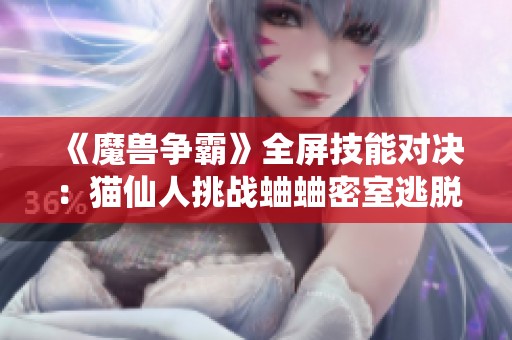 《魔兽争霸》全屏技能对决：猫仙人挑战蛐蛐密室逃脱赛