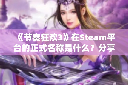 《节奏狂欢3》在Steam平台的正式名称是什么？分享给你！