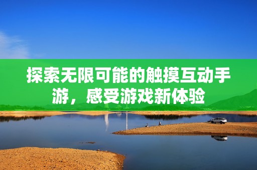 探索无限可能的触摸互动手游，感受游戏新体验