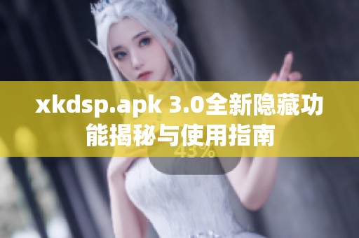 xkdsp.apk 3.0全新隐藏功能揭秘与使用指南