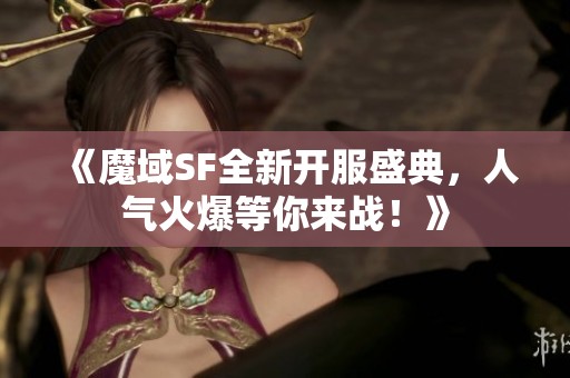 《魔域SF全新开服盛典，人气火爆等你来战！》