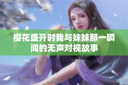 樱花盛开时我与妹妹那一瞬间的无声对视故事