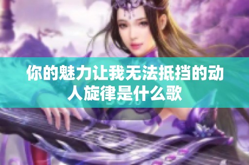 你的魅力让我无法抵挡的动人旋律是什么歌