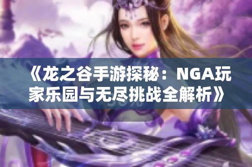 《龙之谷手游探秘：NGA玩家乐园与无尽挑战全解析》