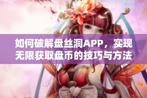 如何破解盘丝洞APP，实现无限获取盘币的技巧与方法