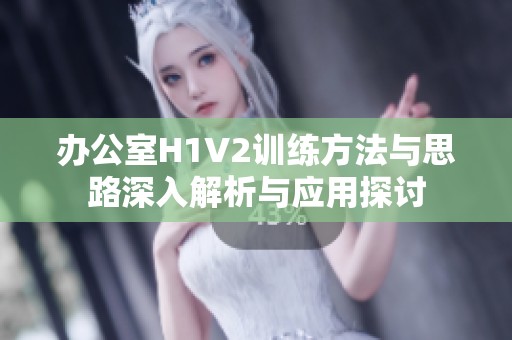 办公室H1V2训练方法与思路深入解析与应用探讨