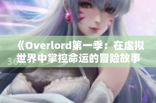 《Overlord第一季：在虚拟世界中掌控命运的冒险故事》