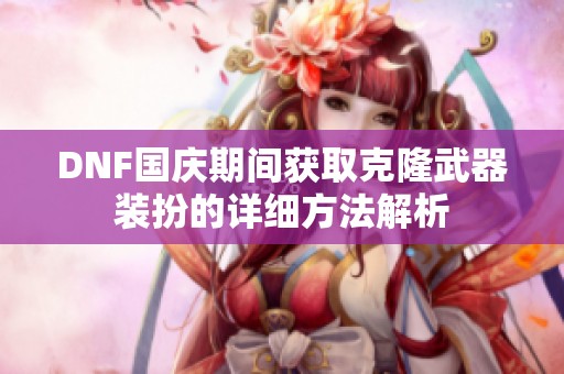 DNF国庆期间获取克隆武器装扮的详细方法解析