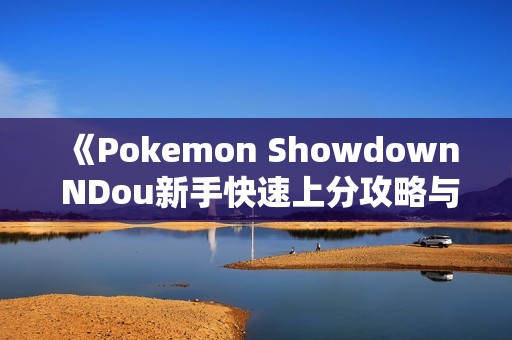 《Pokemon Showdown NDou新手快速上分攻略与技巧分享》