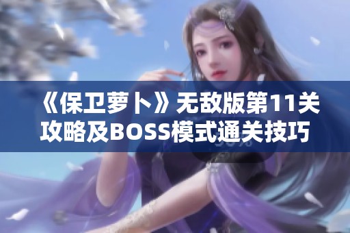 《保卫萝卜》无敌版第11关攻略及BOSS模式通关技巧分享