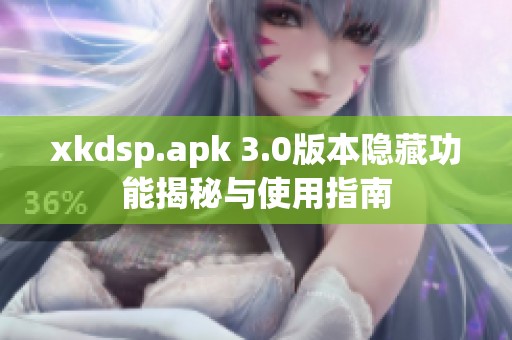 xkdsp.apk 3.0版本隐藏功能揭秘与使用指南