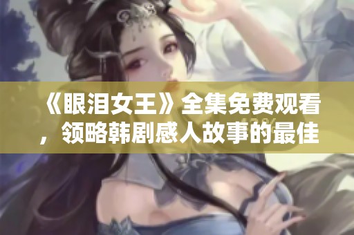 《眼泪女王》全集免费观看，领略韩剧感人故事的最佳选择