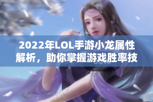 2022年LOL手游小龙属性解析，助你掌握游戏胜率技巧