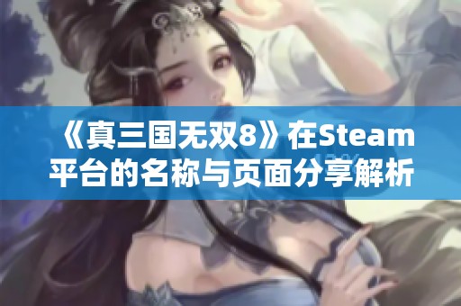 《真三国无双8》在Steam平台的名称与页面分享解析