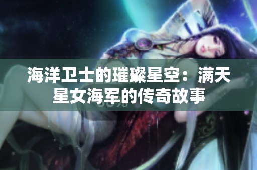 海洋卫士的璀璨星空：满天星女海军的传奇故事